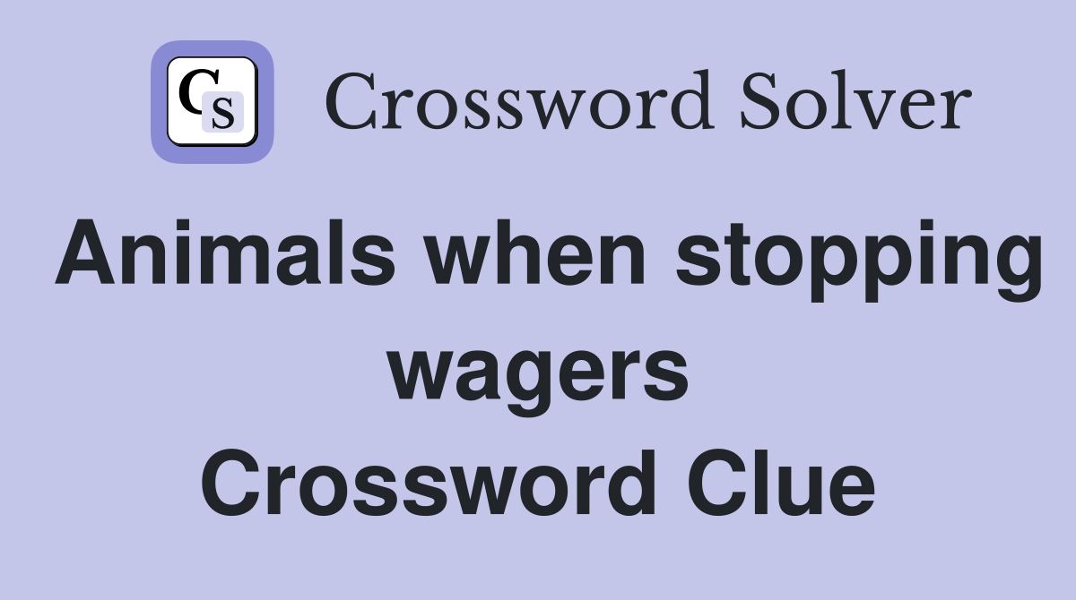 Animals when stopping wagers Crossword Clue Answers Crossword Solver